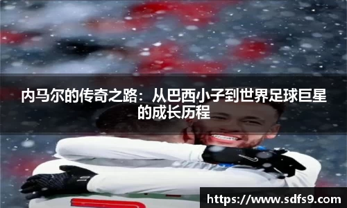 内马尔的传奇之路：从巴西小子到世界足球巨星的成长历程