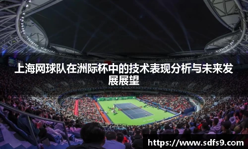 上海网球队在洲际杯中的技术表现分析与未来发展展望