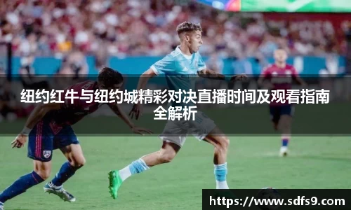 纽约红牛与纽约城精彩对决直播时间及观看指南全解析